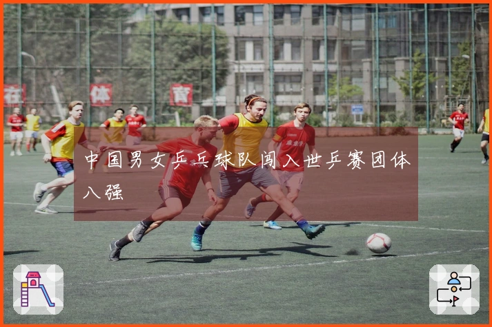 中国男女乒乓球队闯入世乒赛团体八强