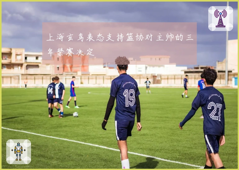 上海玄鸟表态支持篮协对主帅的三年禁赛决定