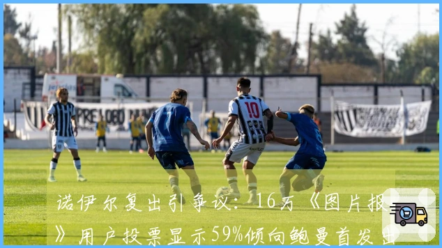 诺伊尔复出引争议:16万《图片报》用户投票显示59%倾向鲍曼首发出战世界杯